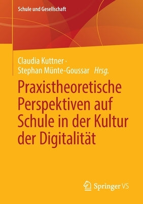 Praxistheoretische Perspektiven Auf Schule in Der Kultur Der Digitalität by Kuttner, Claudia