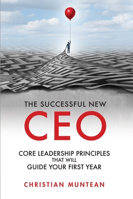 The Successful New CEO: The Core Leadership Principles That Will Guide Your First Year by Muntean, Christian