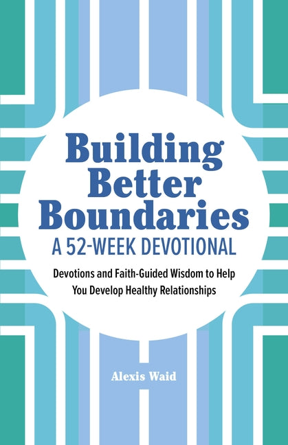 Building Better Boundaries: A 52-Week Devotional: Devotions and Faith-Guided Wisdom to Help You Develop Healthy Relationships by Waid, Alexis
