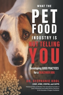 What the Pet Food Industry Is Not Telling You: Developing Good Practices for a Healthier Dog by Krol, Stephanie