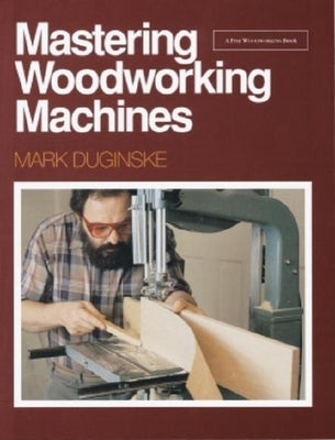 Mastering Woodworking Machines: With Mark Duginske by Duginske, Mark