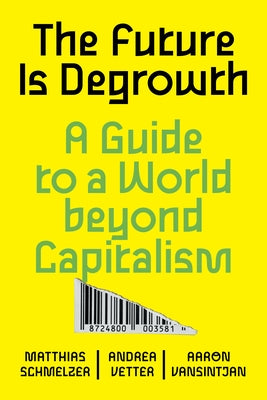 The Future Is Degrowth: A Guide to a World Beyond Capitalism by Schmelzer, Matthias