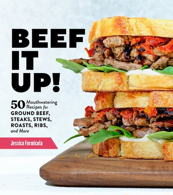 Beef It Up!: 50 Mouthwatering Recipes for Ground Beef, Steaks, Stews, Roasts, Ribs, and More by Formicola, Jessica