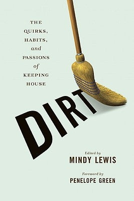 Dirt: The Quirks, Habits, and Passions of Keeping House by Lewis, Mindy