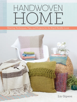Handwoven Home: Weaving Techniques, Tips, and Projects for the Rigid-Heddle Loom by Gipson, Liz