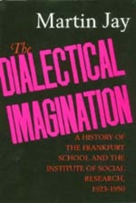The Dialectical Imagination: A History of the Frankfurt School and the Institute of Social Research, 1923-1950 Volume 10 by Jay, Martin