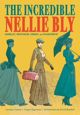 The Incredible Nellie Bly: Journalist, Investigator, Feminist, and Philanthropist by Cimino, Luciana