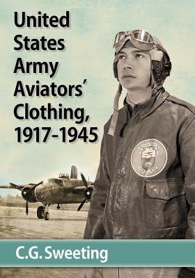 United States Army Aviators' Clothing, 1917-1945 by Sweeting, C. G.