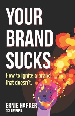 Your Brand Sucks: How to ignite a brand that doesn't. by Harker, Ernie