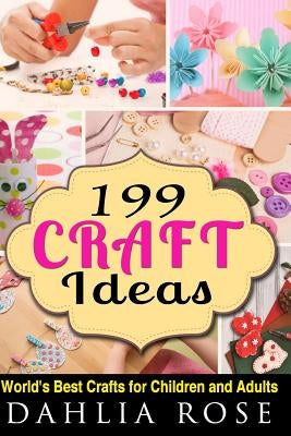 199 Craft Ideas: World's Best Crafts for Children and Adults by Rose, Dahlia