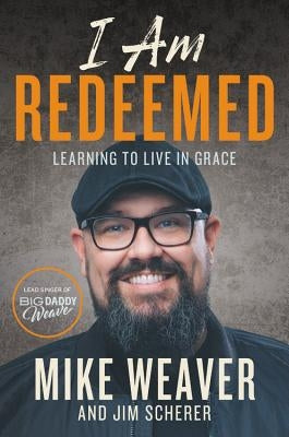 I Am Redeemed: Learning to Live in Grace by Weaver, Mike