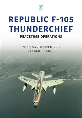 Republic F-105 Thunderchief: Peacetime Operations by Van Geffen, Theo