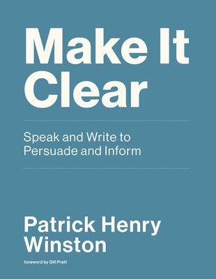 Make It Clear: Speak and Write to Persuade and Inform by Winston, Patrick Henry