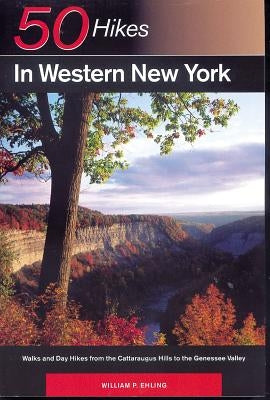 Explorer's Guide 50 Hikes in Western New York: Walks and Day Hikes from the Cattaraugus Hills to the Genessee Valley by Ehling, William P.