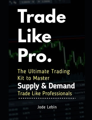 Trade Like Pro. The Ultimate Trading Kit to Master Supply & Demand: Trade Like Professionals by Talal, Khalid