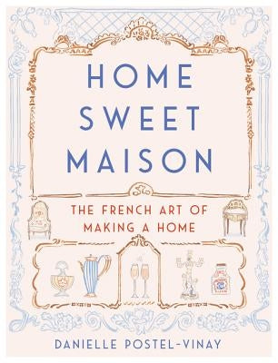 Home Sweet Maison: The French Art of Making a Home by Postel-Vinay, Danielle