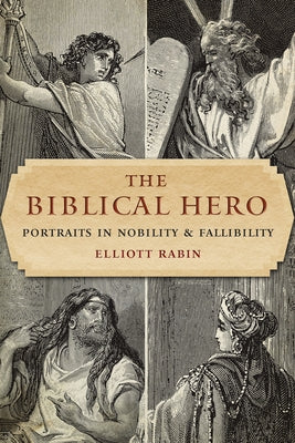 The Biblical Hero: Portraits in Nobility and Fallibility by Rabin, Elliott