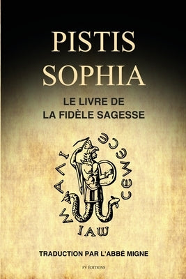 Pistis Sophia: Le Livre de la Fidèle Sagesse by Migne, Abb&#233;