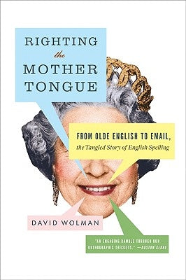 Righting the Mother Tongue: From Olde English to Email, the Tangled Story of English Spelling by Wolman, David