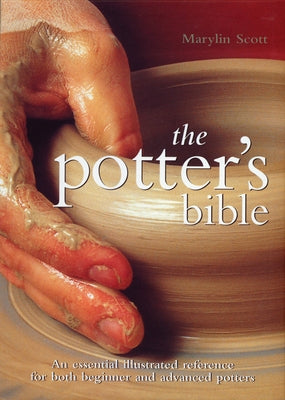 The Potter's Bible: An Essential Illustrated Reference for Both Beginner and Advanced Potters by Scott, Marylin