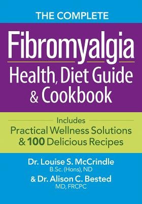 The Complete Fibromyalgia Health, Diet Guide and Cookbook: Includes Practical Wellness Solutions and 100 Delicious Recipes by McCrindle, Louise S.