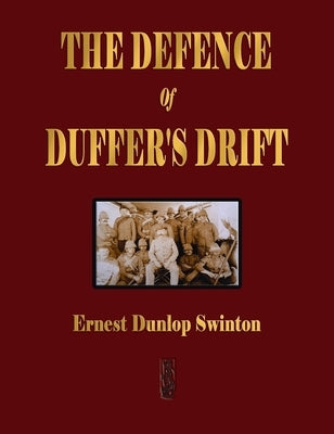 The Defence Of Duffer's Drift - A Lesson in the Fundamentals of Small Unit Tactics by Swinton, Ernest Dunlop