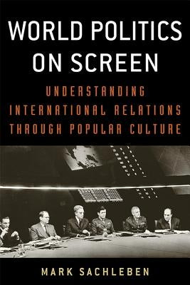 World Politics on Screen: Understanding International Relations Through Popular Culture by Sachleben, Mark A.
