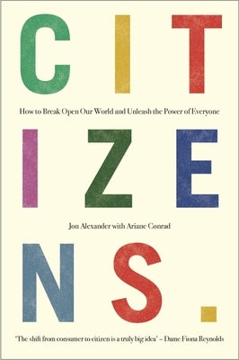 Citizens: Why the Key to Fixing Everything Is All of Us by Alexander, Jon