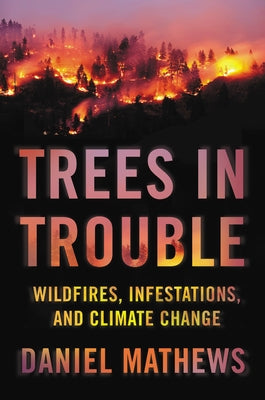 Trees in Trouble: Wildfires, Infestations, and Climate Change by Mathews, Daniel