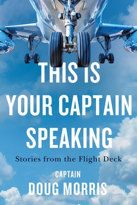 This Is Your Captain Speaking: Stories from the Flight Deck by Morris, Doug