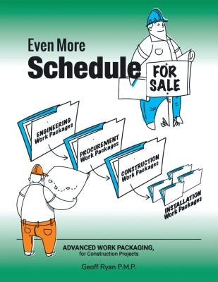 Even More Schedule for Sale: Advanced Work Packaging, for Construction Projects by 