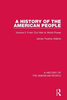 A History of the American People: Volume 2: From Civil War to World Power by Truslow Adams, James