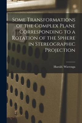 Some Transformations of the Complex Plane Corresponding to a Rotation of the Sphere in Stereographic Projection by Wierenga, Harold