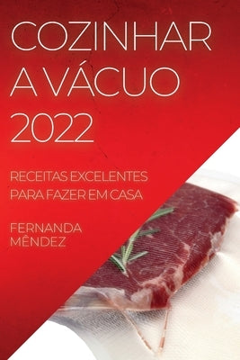 Cozinhar a Vácuo 2022: Receitas Excelentes Para Fazer Em Casa by M&#234;ndez, Fernanda