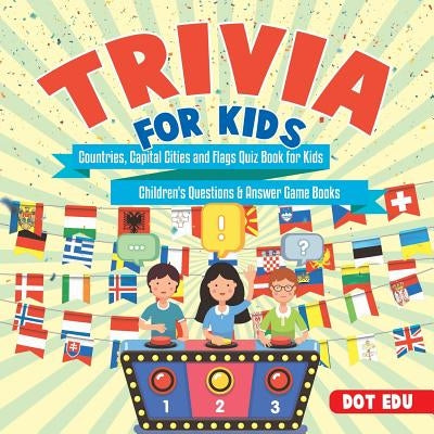 Trivia for Kids Countries, Capital Cities and Flags Quiz Book for Kids Children's Questions & Answer Game Books by Dot Edu