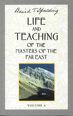Life and Teaching of the Masters of the Far East, Volume 6: Book 6 of 6: Life and Teaching of the Masters of the Far East by Spalding, Baird T.