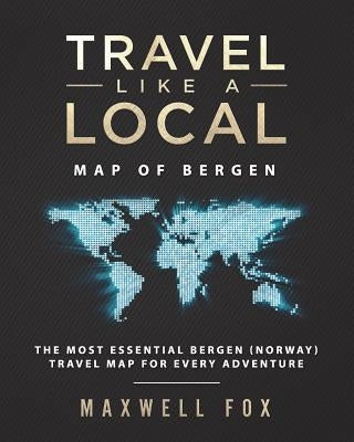 Travel Like a Local - Map of Bergen: The Most Essential Bergen (Norway) Travel Map for Every Adventure by Fox, Maxwell