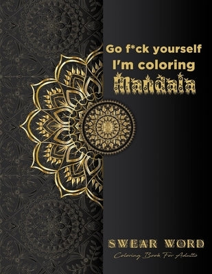 Go f*ck yourself, I'm coloring Mandala: Swear Word Coloring Book for adults: Fun curse word Motivational Humorous and Stress Relief with Relaxing mand by R. Lina Arts Books
