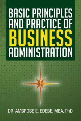 Basic Principles and Practice of Business Administration by Edebe, Ambrose E.