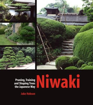 Niwaki: Pruning, Training and Shaping Trees the Japanese Way by Hobson, Jake