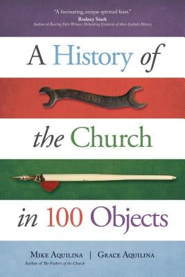 A History of the Church in 100 Objects by Aquilina, Mike