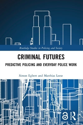 Criminal Futures: Predictive Policing and Everyday Police Work by Egbert, Simon