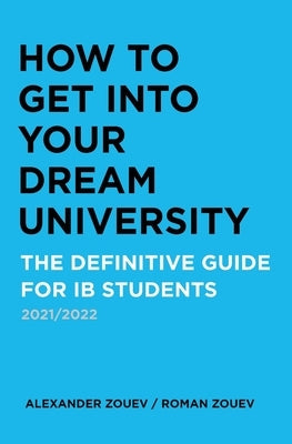 How to Get Into Your Dream University: The Definitive Guide for Ib Students by Zouev, Alexander