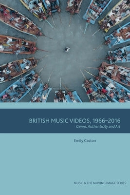 British Music Videos 1966 - 2016: Genre, Authenticity and Art by Caston, Emily