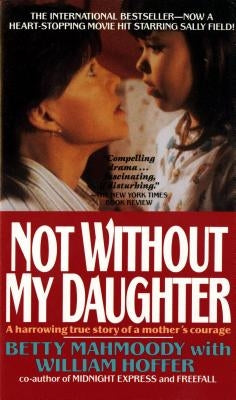 Not Without My Daughter: The Harrowing True Story of a Mother's Courage by Mahmoody, Betty