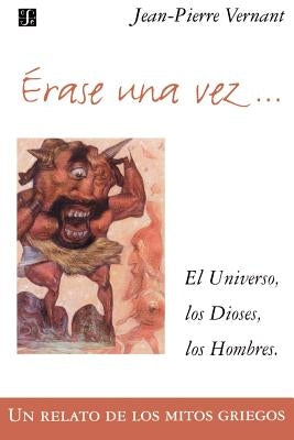 Erase Una Vez. El Universo, Los Dioses, Los Hombres. Un Relato de Los Mitos Griegos by Vernant, Jean-Pierre