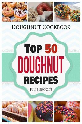 Doughnut Cookbook: Top 50 Doughnut Recipes by Brooke, Julie