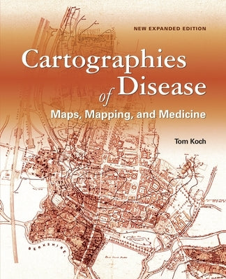 Cartographies of Disease: Maps, Mapping, and Medicine, New Expanded Edition by Koch, Tom
