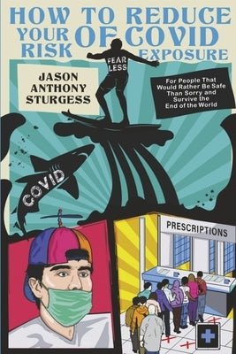 How to Reduce Your Risk of Covid Exposure: For People That Would Rather Be Safe Than Sorry & Survive the End of World by Sturges, Jason Anthony