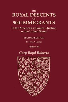 The Royal Descents of 900 Immigrants to the American Colonies, Quebec, or the United States Who Were Themselves Notable or Left Descendants Notable in by Roberts, Gary Boyd